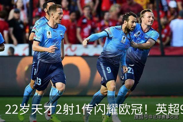 22岁天才2射1传闪耀欧冠！英超9.3亿豪门1-4崩盘 各项赛事7场不胜